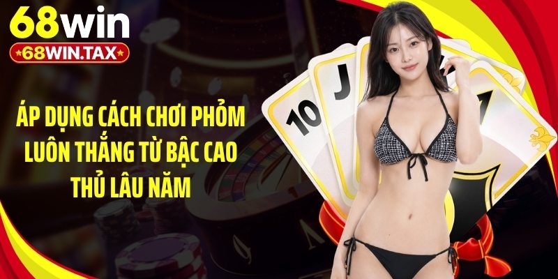 Áp dụng cách chơi phỏm luôn thắng từ bậc cao thủ lâu năm