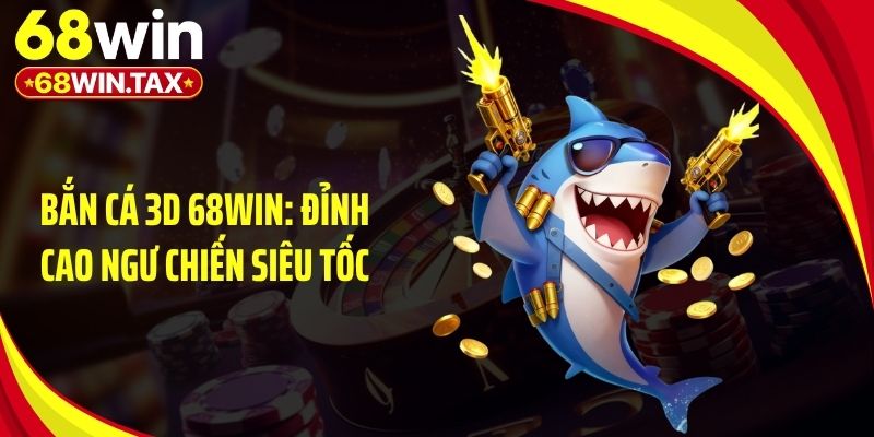 Bắn Cá 3D 68Win: Đỉnh Cao Ngư Chiến Siêu Tốc