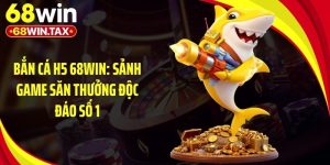 Bắn Cá H5 68Win: Sảnh Game Săn Thưởng Độc Đáo Số 1