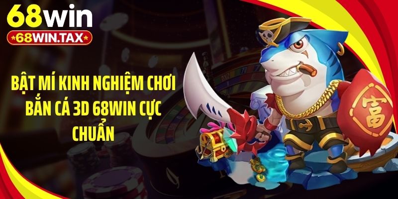 Bật mí kinh nghiệm chơi bắn cá 3D 68Win cực chuẩn