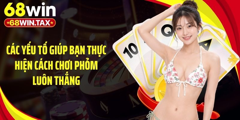 Các yếu tố giúp bạn thực hiện cách chơi phỏm luôn thắng