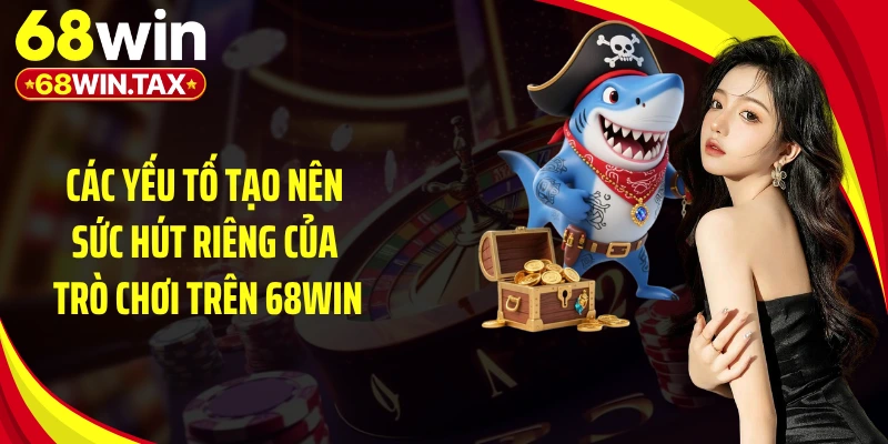 Các yếu tố tạo nên sức hút riêng của trò chơi trên 68WIN