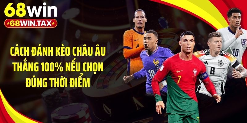 Cách đánh kèo châu Âu thắng 100% nếu chọn đúng thời điểm