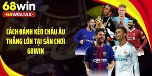 Cách Đánh Kèo Châu Âu Thắng Lớn Tại Sân Chơi 68Win