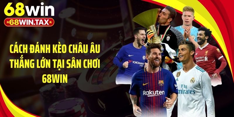 Cách Đánh Kèo Châu Âu Thắng Lớn Tại Sân Chơi 68Win