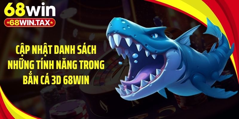 Cập nhật danh sách những tính năng trong bắn cá 3D 68Win