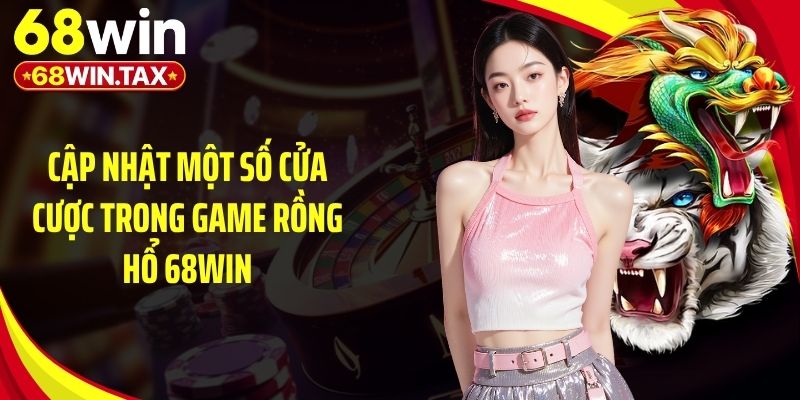 Cập nhật một số cửa cược trong game rồng hổ 68Win
