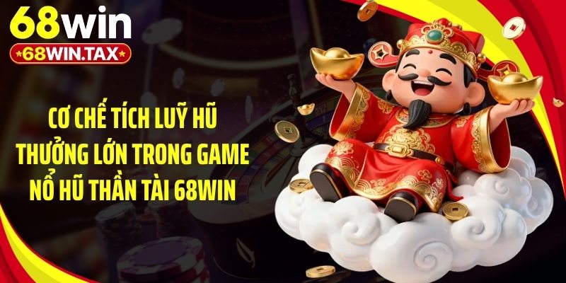 Cơ chế tích luỹ hũ thưởng lớn trong game nổ hũ thần tài 68Win