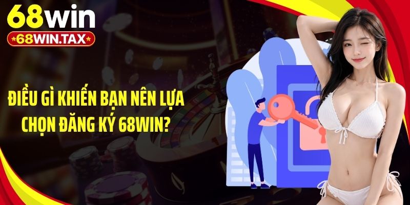 Điều gì khiến bạn nên lựa chọn đăng ký 68Win?