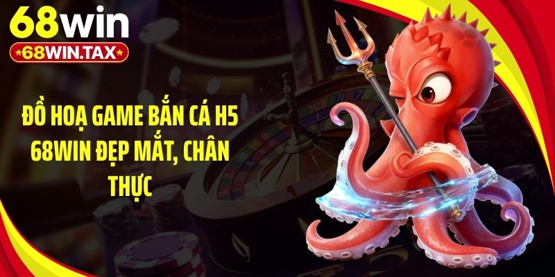 Đồ hoạ game bắn cá h5 68Win đẹp mắt, chân thực