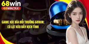 Game Xóc Đĩa Đổi Thưởng 68WIN: Cú Lật Kèo Đầy Kịch Tính