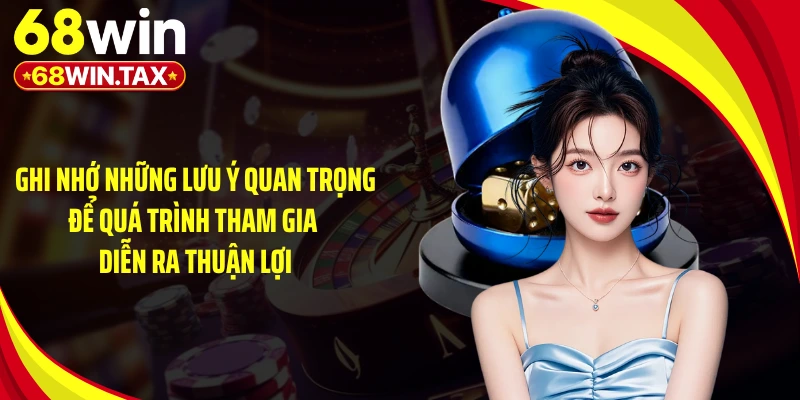 Ghi nhớ những lưu ý quan trọng để quá trình tham gia diễn ra thuận lợi