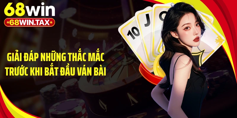 Giải đáp những thắc mắc trước khi bắt đầu ván bài