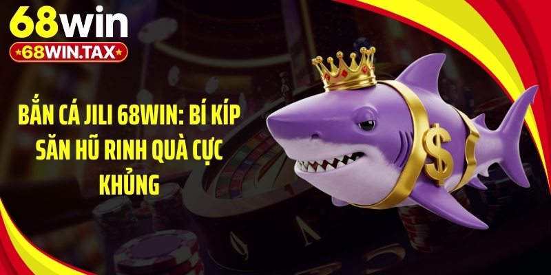 Bắn Cá Jili 68Win: Bí Kíp Săn Hũ Rinh Quà Cực Khủng 2 Giới thiệu game bắn cá Jili 68Win đầy cuốn hút tại nhà cái