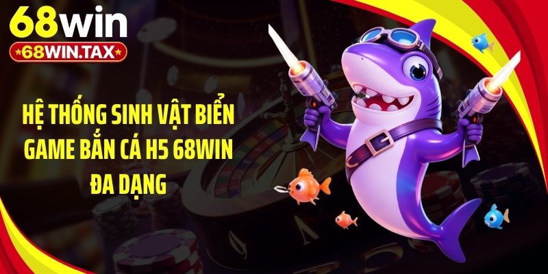 Hệ thống sinh vật biển game bắn cá h5 68Win đa dạng