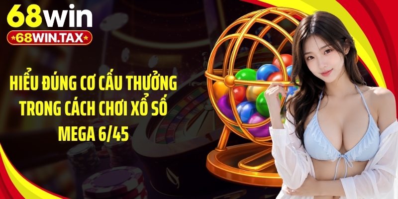 Hiểu đúng cơ cấu thưởng trong cách chơi xổ số mega 6/45