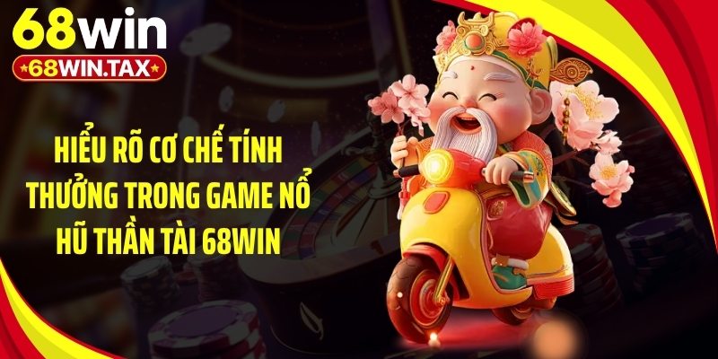 Hiểu rõ cơ chế tính thưởng trong game nổ hũ thần tài 68Win