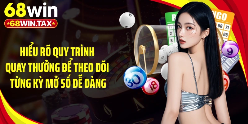 Hiểu rõ quy trình quay thưởng để theo dõi từng kỳ mở số dễ dàng