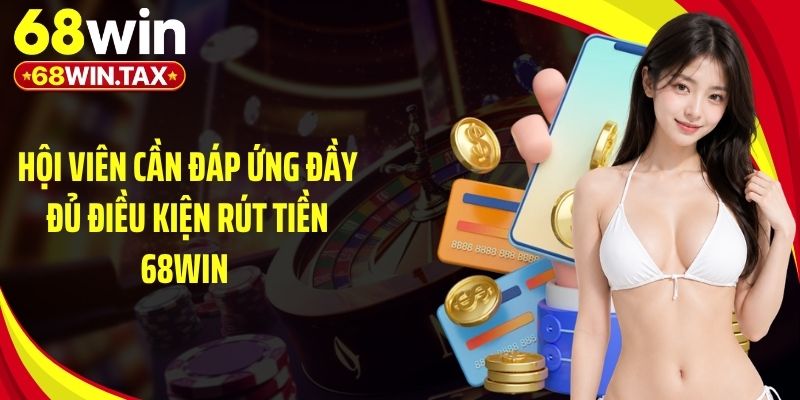 Hội viên cần đáp ứng đầy đủ điều kiện rút tiền 68Win 