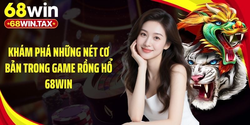 Khám phá những nét cơ bản trong game rồng hổ 68Win
