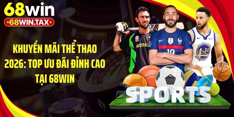 Khuyến Mãi Thể Thao 2026: Top Ưu Đãi Đỉnh Cao Tại 68Win