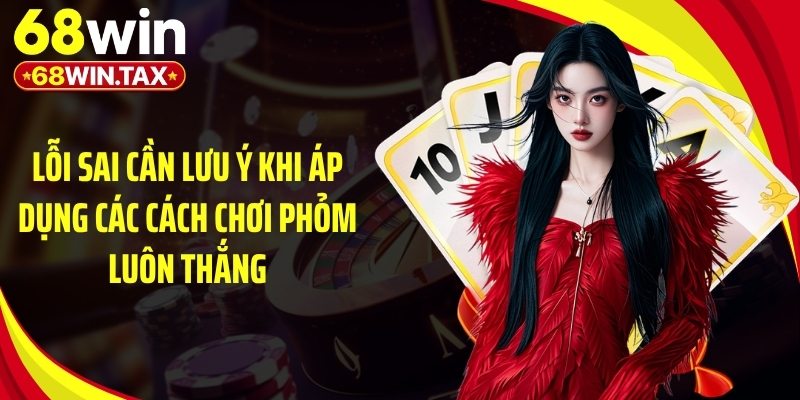 Lỗi sai cần lưu ý khi áp dụng các cách chơi phỏm luôn thắng