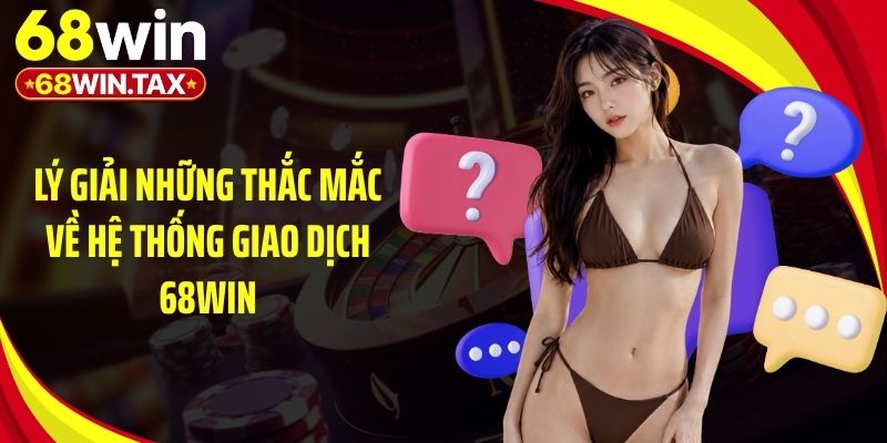 Lý giải những thắc mắc về hệ thống giao dịch 68Win