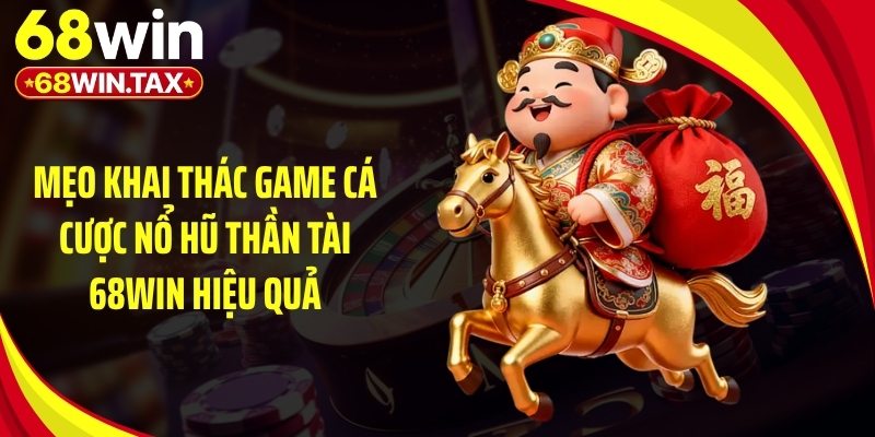 Mẹo khai thác game cá cược nổ hũ thần tài 68Win hiệu quả
