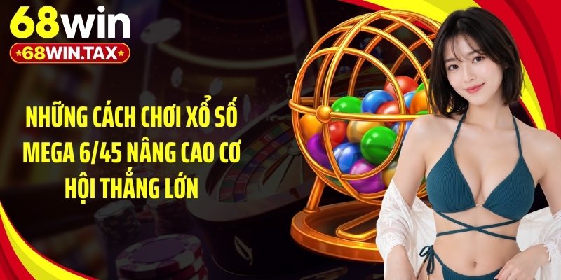 Những cách chơi xổ số mega 6/45 nâng cao cơ hội thắng lớn