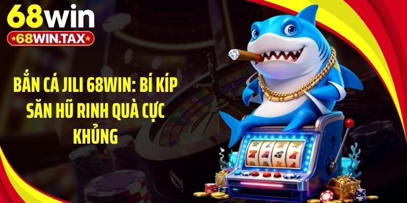 Bắn Cá Jili 68Win: Bí Kíp Săn Hũ Rinh Quà Cực Khủng 5 Phòng game bắn cá Jili 68Win cao thủ săn boss lớn liên tục
