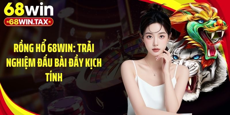 Rồng Hổ 68Win: Trải Nghiệm Đấu Bài Đầy Kịch Tính