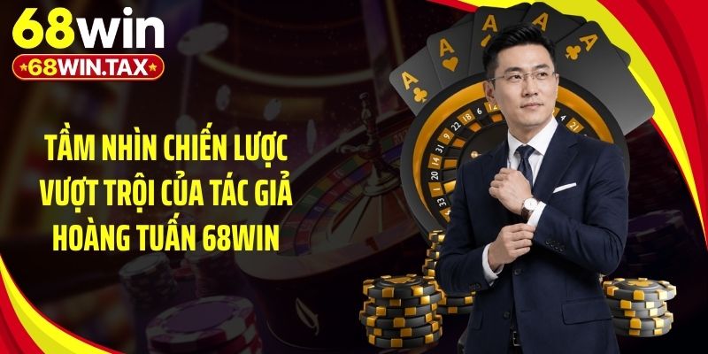 Tầm nhìn chiến lược vượt trội của tác giả Hoàng Tuấn 68Win