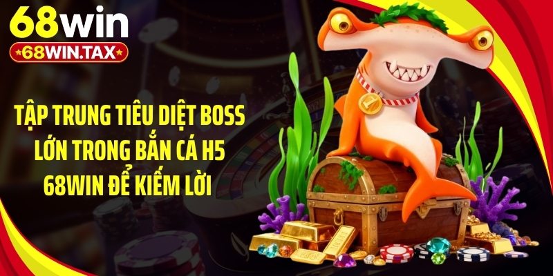 Tập trung tiêu diệt boss lớn trong bắn cá h5 68Win để kiếm lời 
