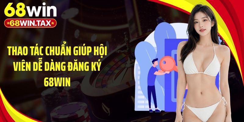 Thao tác chuẩn giúp hội viên dễ dàng đăng ký 68Win