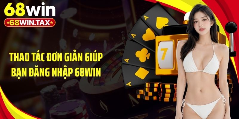 Thao tác đơn giản giúp bạn đăng nhập 68Win