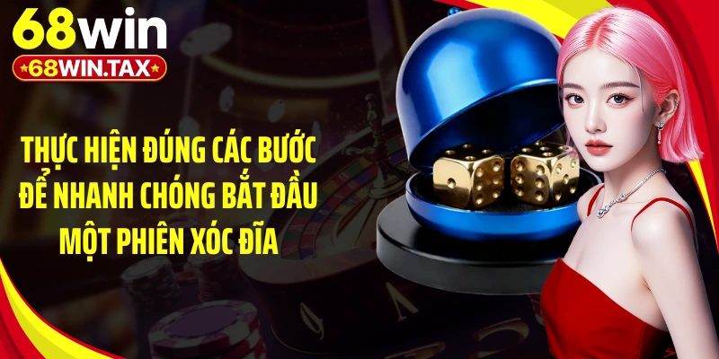 Thực hiện đúng các bước để nhanh chóng bắt đầu một phiên xóc đĩa