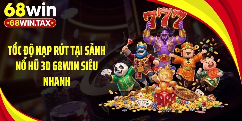 Nổ Hũ 3D 68Win: Sảnh Game Đổi Thưởng Slot Đỉnh Cao 4 Tốc độ nạp rút tại sảnh nổ hũ 3D 68Win siêu nhanh
