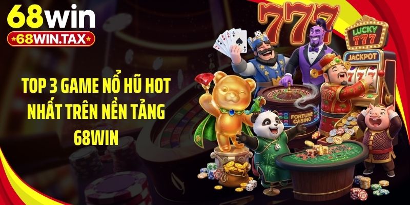 Top 3 game nổ hũ hot nhất trên nền tảng 68Win