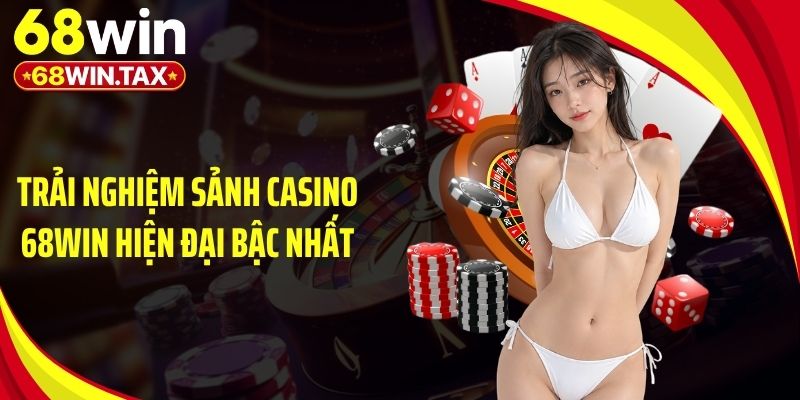 Trải nghiệm sảnh casino 68Win hiện đại bậc nhất