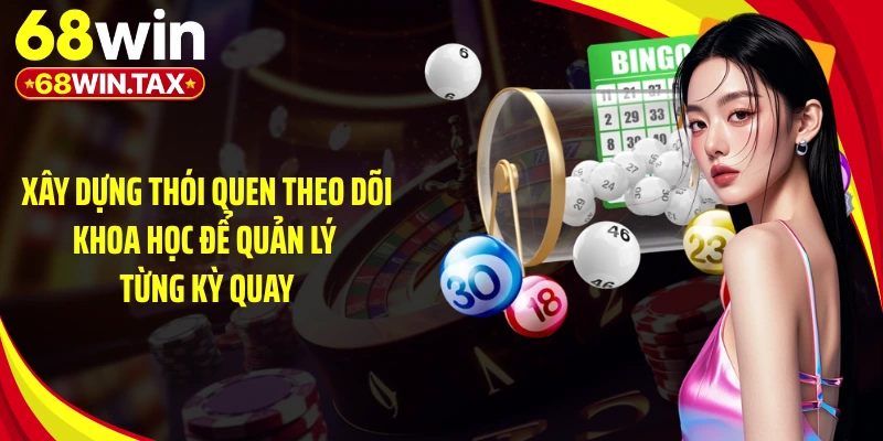 Xây dựng thói quen theo dõi khoa học để quản lý từng kỳ quay